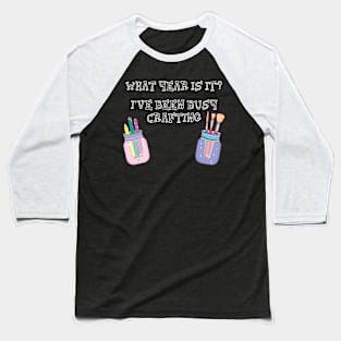 What Year Is It? I've Been Busy Crafting Craft Lover Baseball T-Shirt